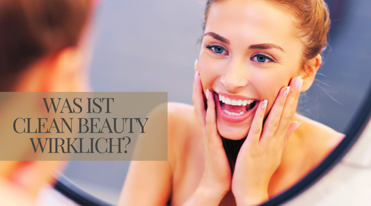 Was ist Clean Beauty wirklich und warum ist sie gut für deine Haut?